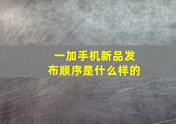 一加手机新品发布顺序是什么样的