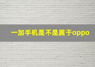 一加手机是不是属于oppo