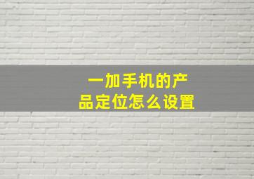 一加手机的产品定位怎么设置