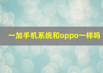 一加手机系统和oppo一样吗