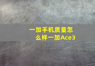 一加手机质量怎么样一加Ace3