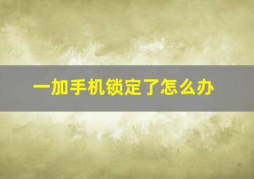 一加手机锁定了怎么办