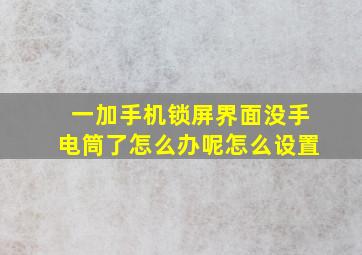 一加手机锁屏界面没手电筒了怎么办呢怎么设置