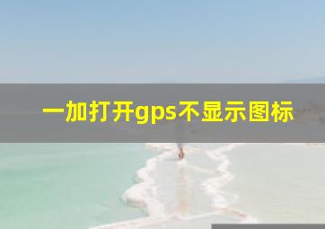 一加打开gps不显示图标