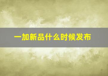 一加新品什么时候发布