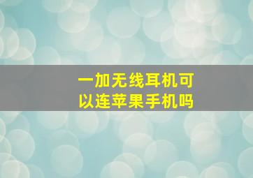 一加无线耳机可以连苹果手机吗