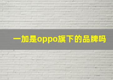 一加是oppo旗下的品牌吗