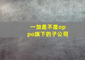 一加是不是oppo旗下的子公司