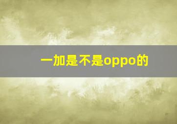 一加是不是oppo的