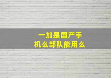 一加是国产手机么部队能用么