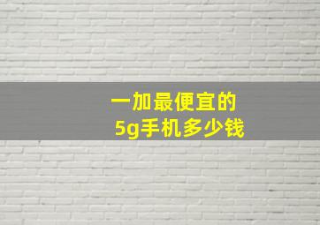 一加最便宜的5g手机多少钱