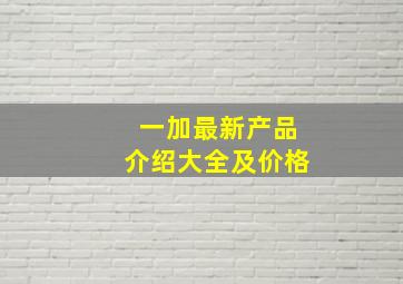 一加最新产品介绍大全及价格