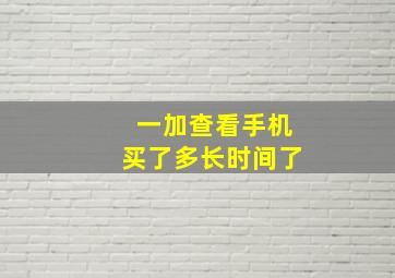 一加查看手机买了多长时间了