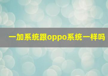 一加系统跟oppo系统一样吗