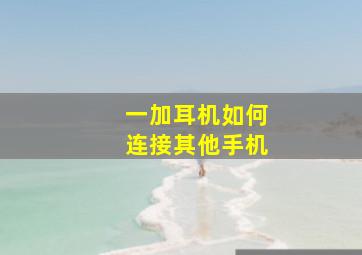 一加耳机如何连接其他手机