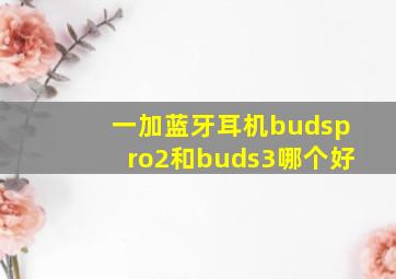 一加蓝牙耳机budspro2和buds3哪个好