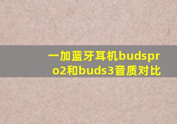 一加蓝牙耳机budspro2和buds3音质对比