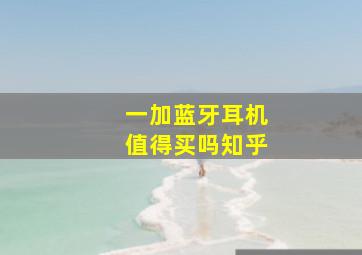 一加蓝牙耳机值得买吗知乎