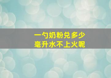 一勺奶粉兑多少毫升水不上火呢