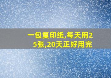 一包复印纸,每天用25张,20天正好用完