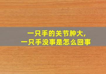 一只手的关节肿大,一只手没事是怎么回事