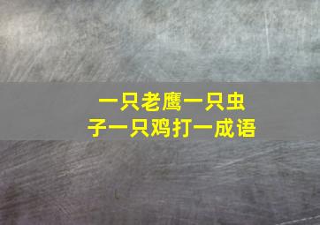 一只老鹰一只虫子一只鸡打一成语