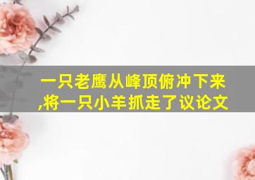 一只老鹰从峰顶俯冲下来,将一只小羊抓走了议论文