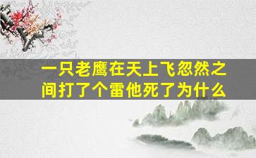 一只老鹰在天上飞忽然之间打了个雷他死了为什么