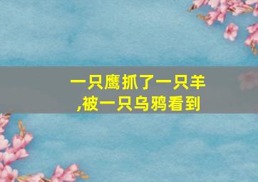 一只鹰抓了一只羊,被一只乌鸦看到