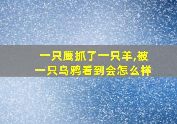 一只鹰抓了一只羊,被一只乌鸦看到会怎么样