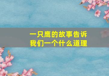 一只鹰的故事告诉我们一个什么道理