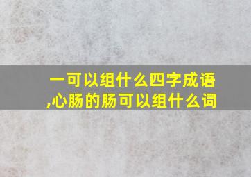 一可以组什么四字成语,心肠的肠可以组什么词