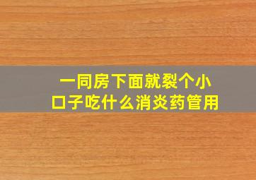 一同房下面就裂个小口子吃什么消炎药管用