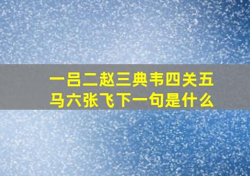 一吕二赵三典韦四关五马六张飞下一句是什么