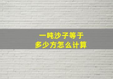 一吨沙子等于多少方怎么计算