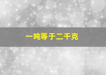 一吨等于二千克