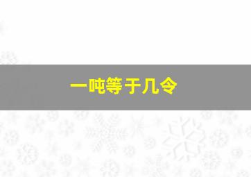 一吨等于几令