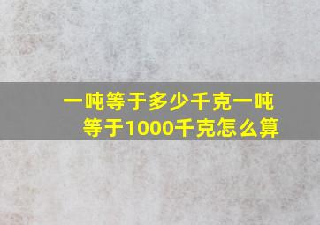 一吨等于多少千克一吨等于1000千克怎么算