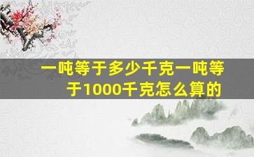 一吨等于多少千克一吨等于1000千克怎么算的