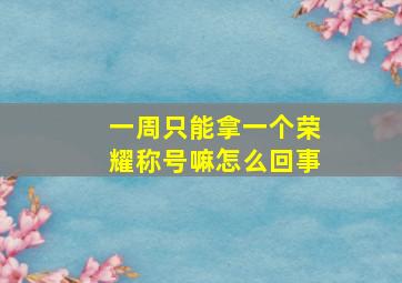 一周只能拿一个荣耀称号嘛怎么回事