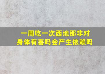 一周吃一次西地那非对身体有害吗会产生依赖吗