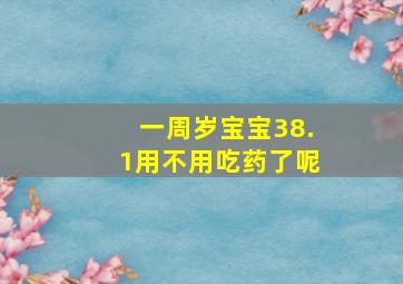 一周岁宝宝38.1用不用吃药了呢