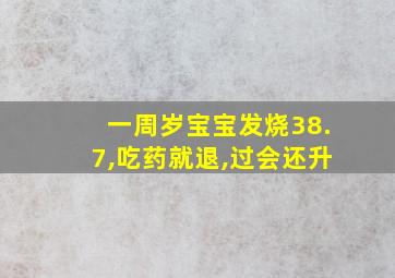 一周岁宝宝发烧38.7,吃药就退,过会还升