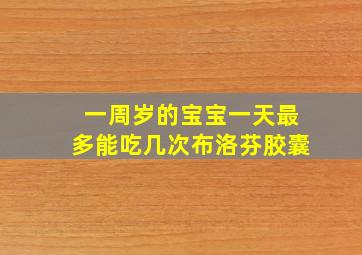 一周岁的宝宝一天最多能吃几次布洛芬胶囊