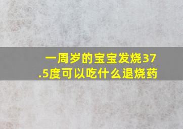 一周岁的宝宝发烧37.5度可以吃什么退烧药