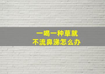 一喝一种草就不流鼻涕怎么办