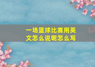 一场篮球比赛用英文怎么说呢怎么写