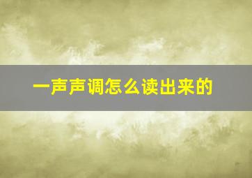 一声声调怎么读出来的