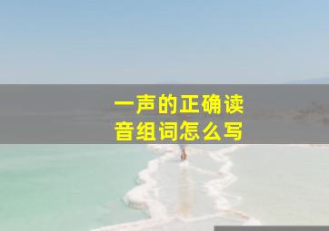 一声的正确读音组词怎么写