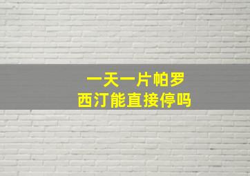 一天一片帕罗西汀能直接停吗